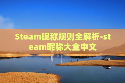 Steam昵称规则全解析-steam昵称大全中文 Steam昵称规则全解析-steam昵称大全中文