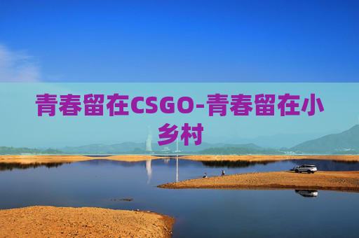 青春留在CSGO-青春留在小乡村 青春留在CSGO-青春留在小乡村