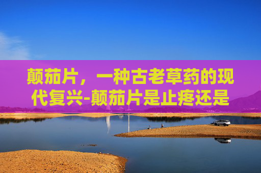 颠茄片，一种古老草药的现代复兴-颠茄片是止疼还是消炎