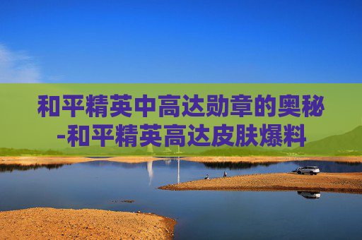 和平精英中高达勋章的奥秘-和平精英高达皮肤爆料