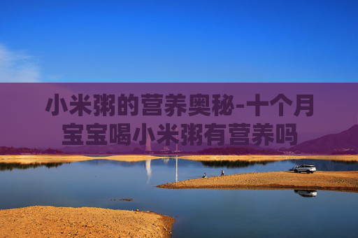 小米粥的营养奥秘-十个月宝宝喝小米粥有营养吗 小米粥的营养奥秘-十个月宝宝喝小米粥有营养吗