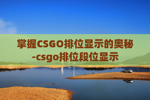 掌握CSGO排位显示的奥秘-csgo排位段位显示 掌握CSGO排位显示的奥秘-csgo排位段位显示