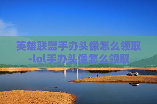 英雄联盟手办头像怎么领取-lol手办头像怎么领取 英雄联盟手办头像怎么领取-lol手办头像怎么领取