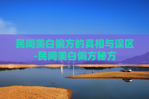 民间美白偏方的真相与误区-民间美白偏方秘方