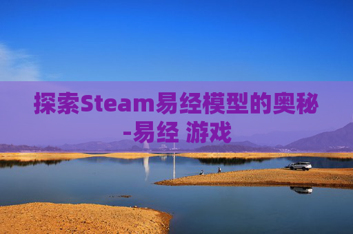 探索Steam易经模型的奥秘-易经 游戏 探索Steam易经模型的奥秘-易经 游戏