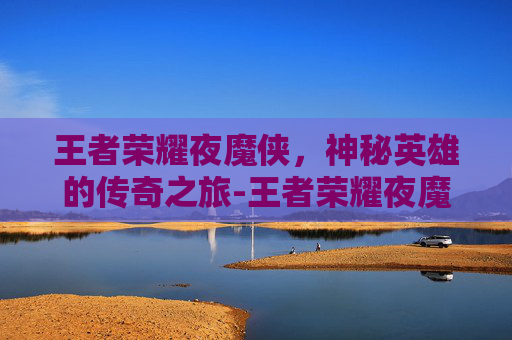 王者荣耀夜魔侠，神秘英雄的传奇之旅-王者荣耀夜魔侠怎么获得
