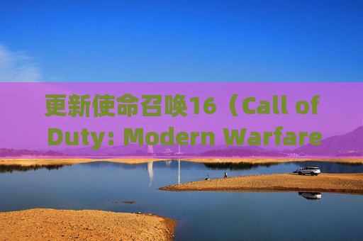 更新使命召唤16(Call of Duty: Modern Warfare)时遇到错误,该如何解决?-cod16一直提示更新 更新使命召唤16(Call of Duty: Modern Warfare)时遇到错误,该如何解决?-cod16一直提示更新