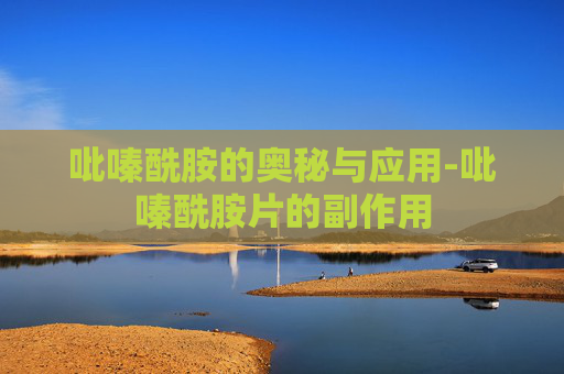 吡嗪酰胺的奥秘与应用-吡嗪酰胺片的副作用 吡嗪酰胺的奥秘与应用-吡嗪酰胺片的副作用