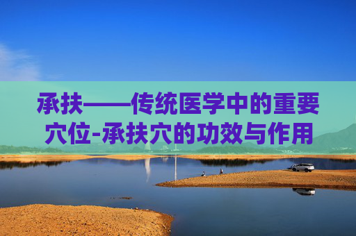 承扶——传统医学中的重要穴位-承扶穴的功效与作用 承扶——传统医学中的重要穴位-承扶穴的功效与作用