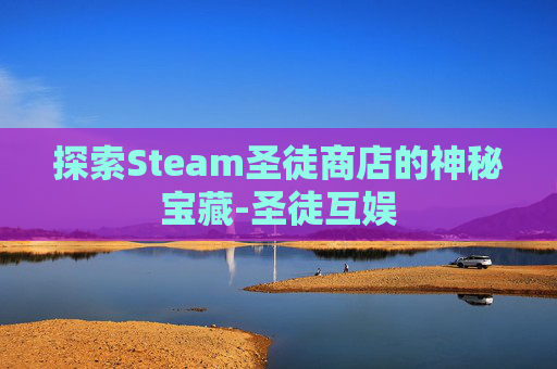 探索Steam圣徒商店的神秘宝藏-圣徒互娱 探索Steam圣徒商店的神秘宝藏-圣徒互娱