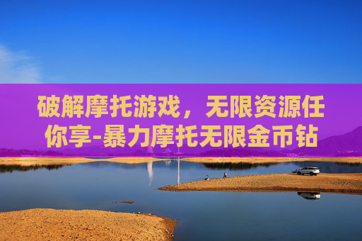 破解摩托游戏,无限资源任你享-暴力摩托无限金币钻石版下载 破解摩托游戏,无限资源任你享-暴力摩托无限金币钻石版下载