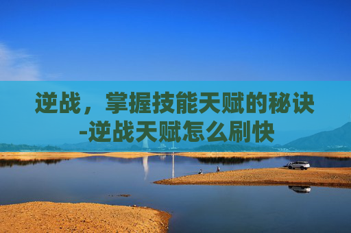 逆战,掌握技能天赋的秘诀-逆战天赋怎么刷快 逆战,掌握技能天赋的秘诀-逆战天赋怎么刷快