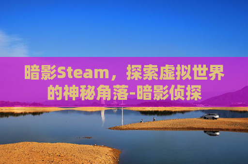 暗影Steam,探索虚拟世界的神秘角落-暗影侦探 暗影Steam,探索虚拟世界的神秘角落-暗影侦探