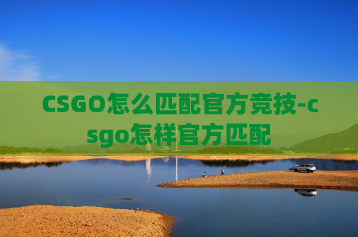CSGO怎么匹配官方竞技-csgo怎样官方匹配 CSGO怎么匹配官方竞技-csgo怎样官方匹配