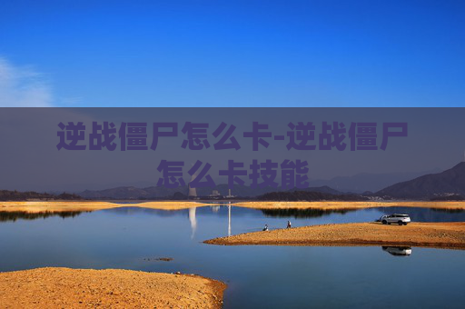 逆战僵尸怎么卡-逆战僵尸怎么卡技能