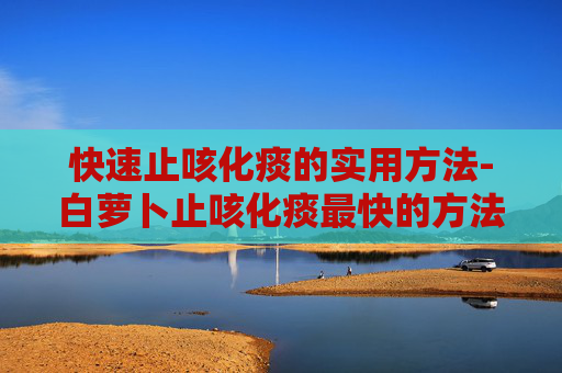 快速止咳化痰的实用方法-白萝卜止咳化痰最快的方法 快速止咳化痰的实用方法-白萝卜止咳化痰最快的方法