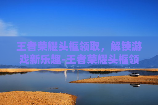 王者荣耀头框领取,解锁游戏新乐趣-王者荣耀头框领取地址 王者荣耀头框领取,解锁游戏新乐趣-王者荣耀头框领取地址