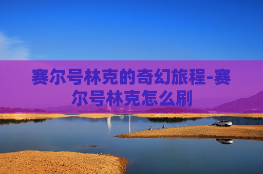 赛尔号林克的奇幻旅程-赛尔号林克怎么刷 赛尔号林克的奇幻旅程-赛尔号林克怎么刷