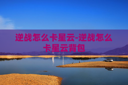 逆战怎么卡星云-逆战怎么卡星云背包 逆战怎么卡星云-逆战怎么卡星云背包