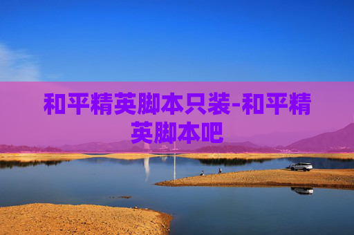 和平精英脚本只装-和平精英脚本吧 和平精英脚本只装-和平精英脚本吧