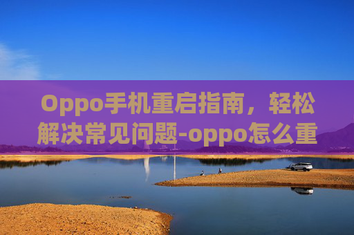 Oppo手机重启指南，轻松解决常见问题-oppo怎么重启手机