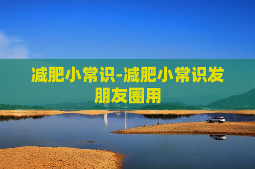 减肥小常识-减肥小常识发朋友圈用 减肥小常识-减肥小常识发朋友圈用