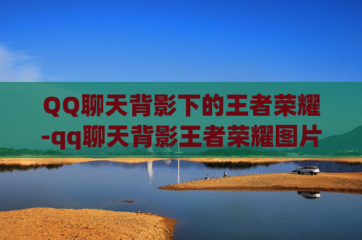 QQ聊天背影下的王者荣耀-qq聊天背影王者荣耀图片