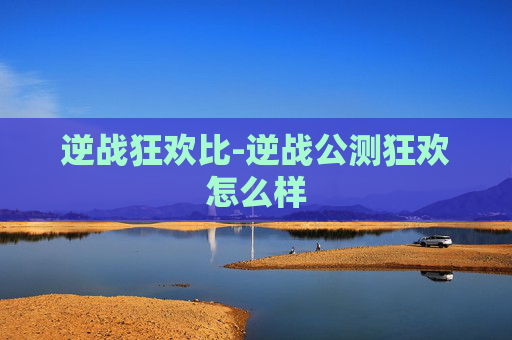 逆战狂欢比-逆战公测狂欢怎么样 逆战狂欢比-逆战公测狂欢怎么样