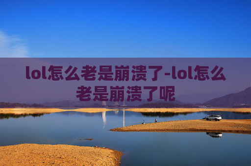 lol怎么老是崩溃了-lol怎么老是崩溃了呢