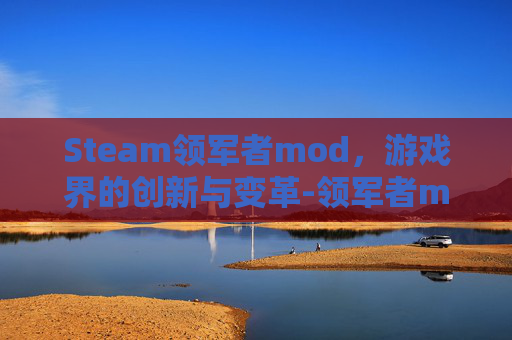 Steam领军者mod，游戏界的创新与变革-领军者mod怎么安装