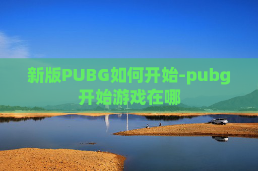 新版PUBG如何开始-pubg开始游戏在哪