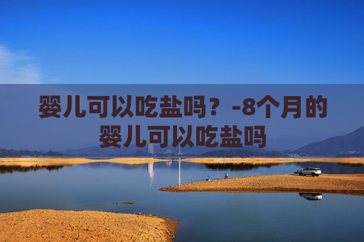 婴儿可以吃盐吗？-8个月的婴儿可以吃盐吗