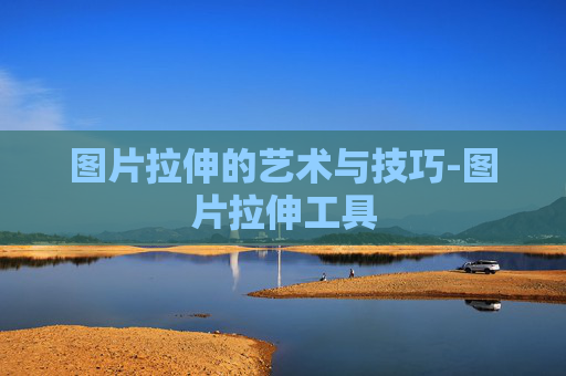 图片拉伸的艺术与技巧-图片拉伸工具 图片拉伸的艺术与技巧-图片拉伸工具