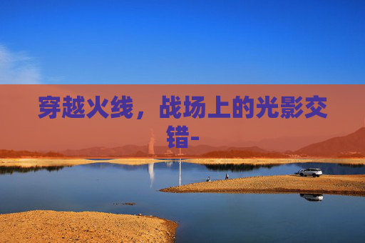 穿越火线,战场上的光影交错- 穿越火线,战场上的光影交错-