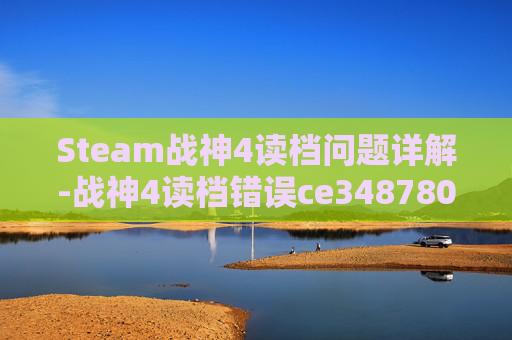 Steam战神4读档问题详解-战神4读档错误ce348780