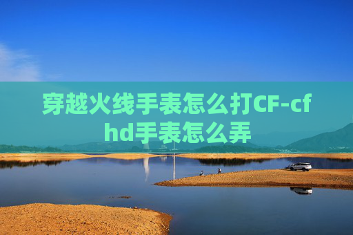 穿越火线手表怎么打CF-cfhd手表怎么弄