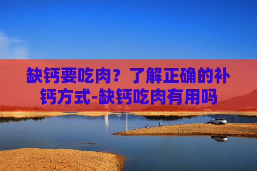 缺钙要吃肉？了解正确的补钙方式-缺钙吃肉有用吗
