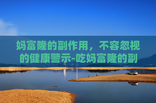 妈富隆的副作用，不容忽视的健康警示-吃妈富隆的副作用会不会掉头发