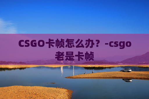 CSGO卡帧怎么办？-csgo老是卡帧