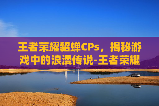 王者荣耀貂蝉CPs，揭秘游戏中的浪漫传说-王者荣耀貂蝉皮肤高清图片