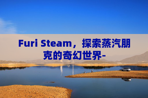 Furi Steam，探索蒸汽朋克的奇幻世界-