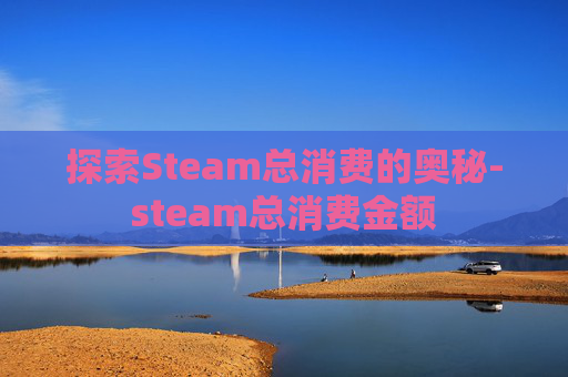 探索Steam总消费的奥秘-steam总消费金额