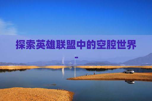 探索英雄联盟中的空腔世界-