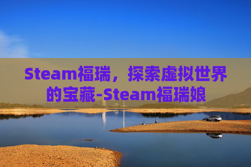 Steam福瑞，探索虚拟世界的宝藏-Steam福瑞娘
