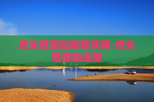 虎头怪渡劫剧情攻略-虎头怪渡劫造型