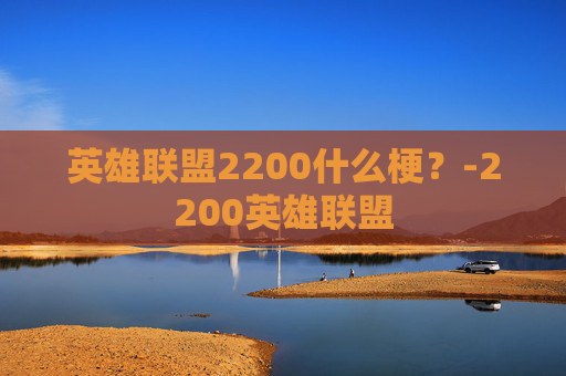 英雄联盟2200什么梗？-2200英雄联盟