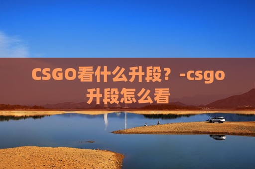 CSGO看什么升段？-csgo升段怎么看