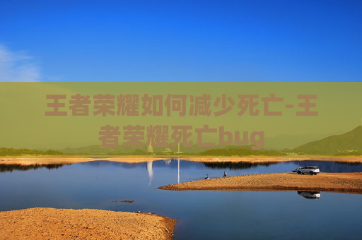 王者荣耀如何减少死亡-王者荣耀死亡bug