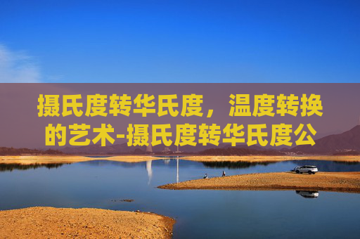摄氏度转华氏度，温度转换的艺术-摄氏度转华氏度公式
