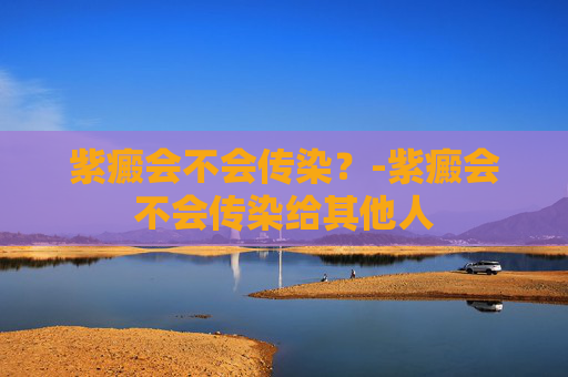 紫癜会不会传染？-紫癜会不会传染给其他人
